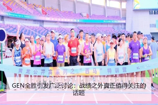 GEN全胜引发广泛讨论：战绩之外真正值得关注的话题